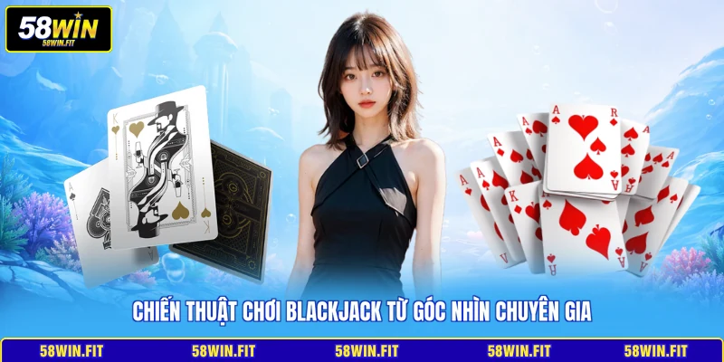 Chiến thuật chơi Blackjack từ góc nhìn chuyên gia