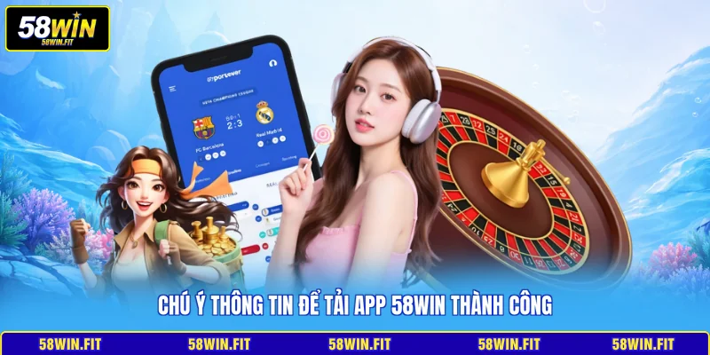 Chú ý thông tin để tải app 58win thành công