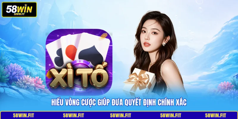 Hiểu vòng cược giúp đưa quyết định chính xác
