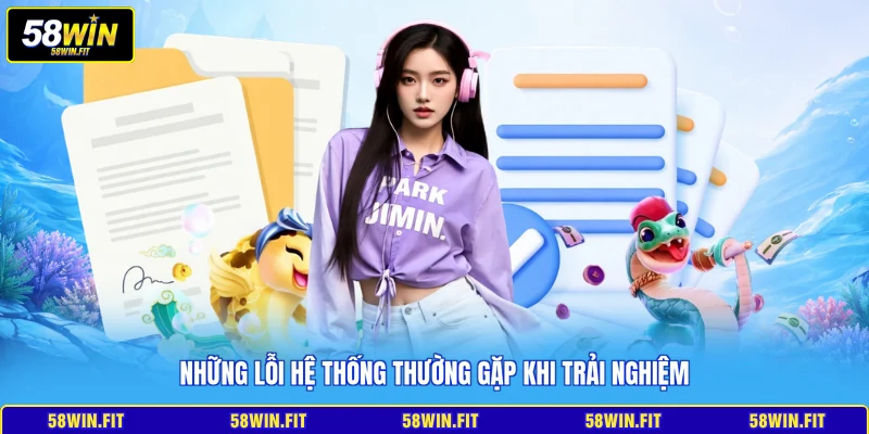Những lỗi hệ thống thường gặp khi trải nghiệm