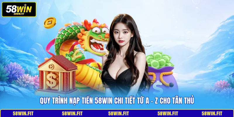 Quy trình nạp tiền 58win chi tiết từ A - Z cho tân thủ