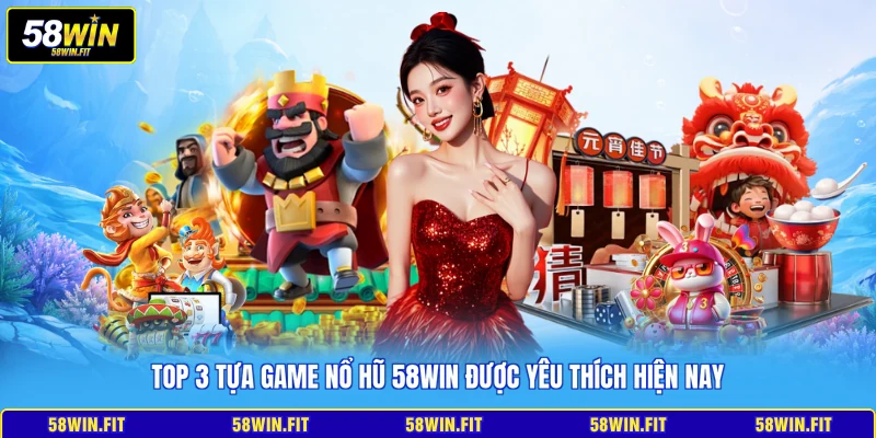 Top 3 tựa game nổ hũ 58win được yêu thích hiện nay