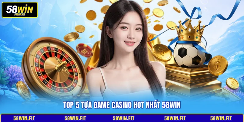 Top 5 tựa game Casino hot nhất 58win