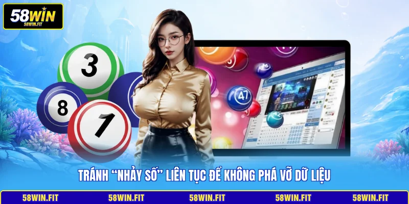 Tránh “nhảy số” liên tục để không phá vỡ dữ liệu